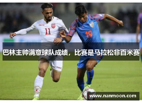 巴林主帅满意球队成绩，比赛是马拉松非百米赛